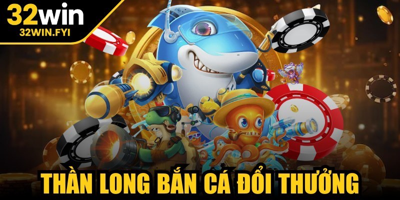 Thần long bắn cá đổi thưởng